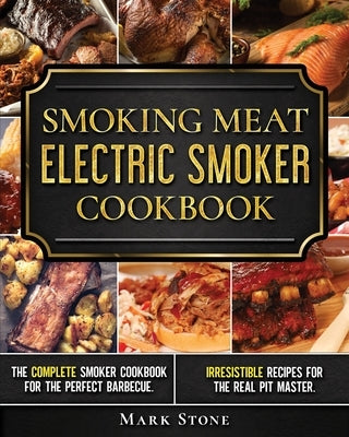 Smoking Meat: Electric Smoker Cookbook: The Complete Smoker Cookbook for the Perfect Barbecue. Irresistible Recipes for the Real Pit Paperback Independently Published