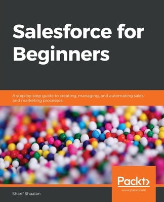 Salesforce for Beginners: A step-by-step guide to creating, managing, and automating sales and marketing processes Paperback Packt Publishing