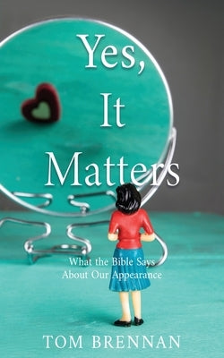 Yes, It Matters: What the Bible Says About Our Appearance Paperback Xulon Press