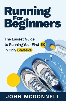 Running for Beginners: The Easiest Guide to Running Your First 5K In Only 6 Weeks Paperback Independently Published