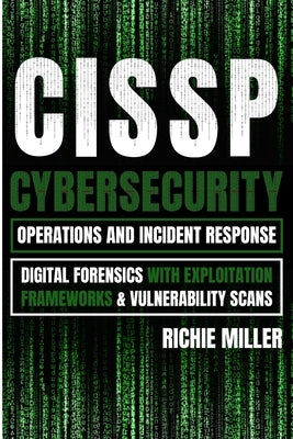 Cissp: Cybersecurity Operations and Incident Response: Digital Forensics with Exploitation Frameworks & Vulnerability Scans by Miller, Richie