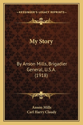 My Story: By Anson Mills, Brigadier General, U.S.A. (1918) Paperback Kessinger Publishing