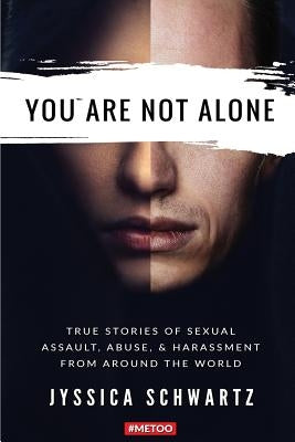 You Are Not Alone: True Stories of Sexual Assault, Abuse, & Harassment From Around the World by Schwartz, Jyssica