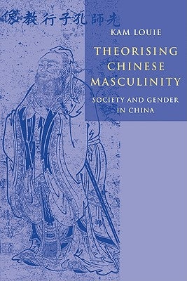 Theorising Chinese Masculinity: Society and Gender in China Paperback Cambridge University Press