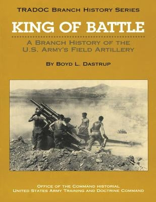 King of Battle: A Branch History of the U.S. Army's Field Artillery Paperback Createspace Independent Publishing Platform