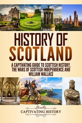 History of Scotland: A Captivating Guide to Scottish History, the Wars of Scottish Independence and William Wallace Paperback Createspace Independent Publishing Platform