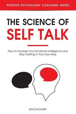 The Science of Self Talk: How to Increase Your Emotional Intelligence and Stop Getting in Your Own Way Independently Published