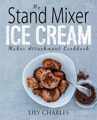 My Stand Mixer Ice Cream Maker Attachment Cookbook: 100 Deliciously Simple Homemade Recipes Using Your 2 Quart Stand Mixer Attachment for Frozen Fun Paperback Rascal Face Press