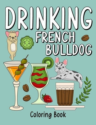 Drinking French Bulldog Coloring Book: An Adult Coloring Book with Many Coffee and Drinks Recipes, Super Cute for a French Bulldog Lovers Paperback Independently Published