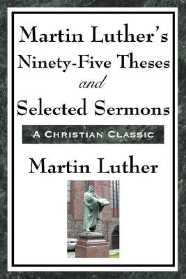 Martin Luther's Ninety-Five Theses and Selected Sermons Paperback A & D Publishing