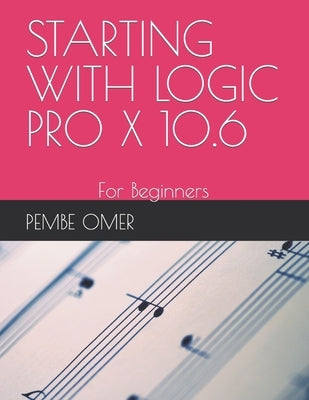 Starting with Logic Pro X 10.6: For Beginners Paperback Independently Published