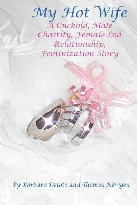My Hot Wife - A Cuckold, Male Chastity, Female Led Relationship, Feminization Story Paperback Createspace Independent Publishing Platform
