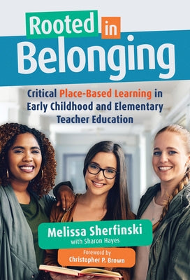 Rooted in Belonging: Critical Place-Based Learning in Early Childhood and Elementary Teacher Education Paperback Teachers College Press