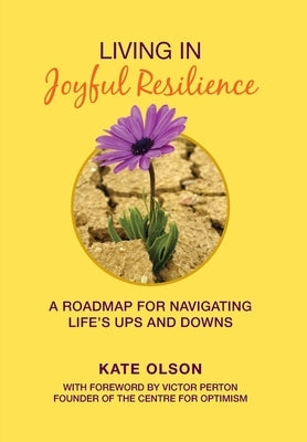 Living in Joyful Resilience: A Roadmap for Navigating Life's Ups and Downs by Olson, Kate