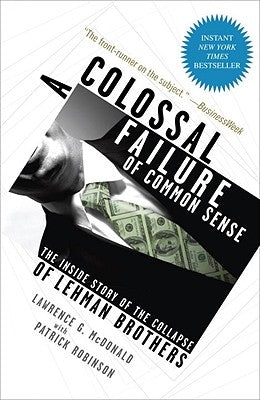 A Colossal Failure of Common Sense: The Inside Story of the Collapse of Lehman Brothers by McDonald, Lawrence G.
