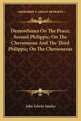 Demosthenes on the Peace; Second Philippic; On the Chersonesus and the Third Philippic; On the Chersonesus Paperback Kessinger Publishing