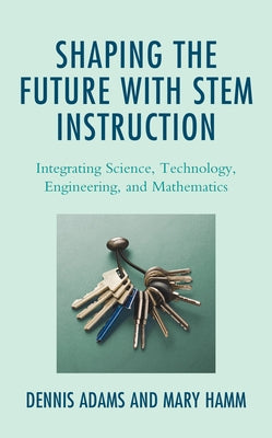 Shaping the Future with STEM Instruction: Integrating Science, Technology, Engineering, Mathematics Paperback Rowman & Littlefield Publishers
