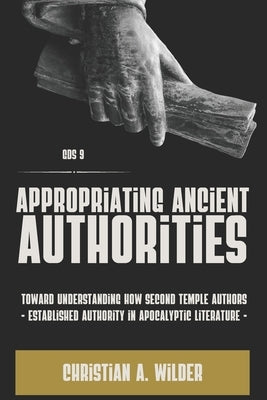 Appropriating Ancient Authorities: Toward Understanding How Second Temple Authors Established Authority in Apocalyptic Literature Paperback Glossahouse