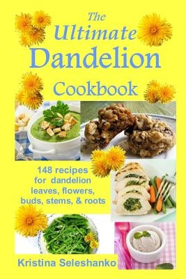The Ultimate Dandelion Cookbook: 148 recipes for dandelion leaves, flowers, buds, stems, & roots Paperback Createspace Independent Publishing Platform