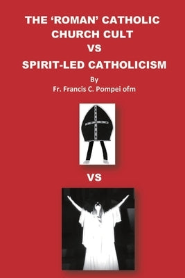 The 'Roman' Catholic Church Cult Vs Spirit-Led Catholicism Paperback Francis Pompei