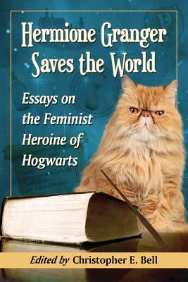 Hermione Granger Saves the World: Essays on the Feminist Heroine of Hogwarts Paperback McFarland and Company, Inc.