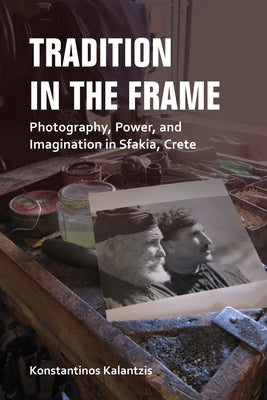 Tradition in the Frame: Photography, Power, and Imagination in Sfakia, Crete Paperback Indiana University Press