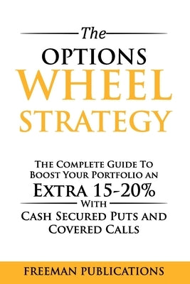 The Options Wheel Strategy: The Complete Guide To Boost Your Portfolio An Extra 15-20% With Cash Secured Puts And Covered Calls Paperback Independently Published