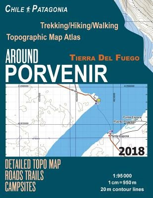 Around Porvenir Detailed Topo Map Chile Patagonia Tierra Del Fuego Trekking/Hiking/Walking Topographic Map Atlas Roads Trails Campsites 1: 95000: Trai Paperback Createspace Independent Publishing Platform