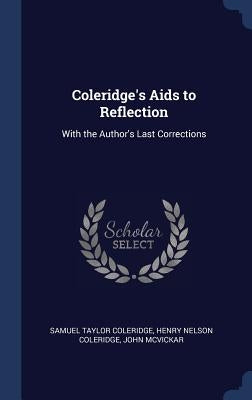 Coleridge's Aids to Reflection: With the Author's Last Corrections by Coleridge, Samuel Taylor