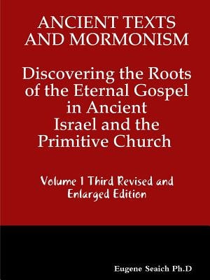 Ancient Texts And Mormonsim Discovering the Roots of the Eternal Gospel in Ancient Israel and the Primitive Church Volume 1 Third Revised and Enlarged Paperback Lulu.com