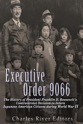 Executive Order 9066: The History of President Franklin D. Roosevelt's Controversial Decision to Intern Japanese American Citizens During Wo Paperback Createspace Independent Publishing Platform