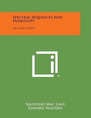 Spectral Sequences And Homotopy: Lectures, Notes Paperback Literary Licensing, LLC