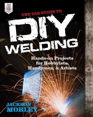 The Tab Guide to DIY Welding: Hands-On Projects for Hobbyists, Handymen, and Artists Paperback McGraw Hill Tab