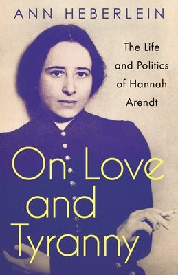 On Love and Tyranny: The Life and Politics of Hannah Arendt Paperback Anansi International