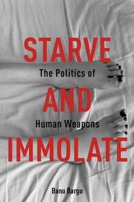 Starve and Immolate: The Politics of Human Weapons Paperback Columbia University Press