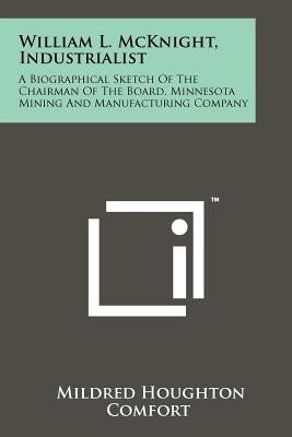William L. McKnight, Industrialist: A Biographical Sketch Of The Chairman Of The Board, Minnesota Mining And Manufacturing Company Paperback Literary Licensing, LLC