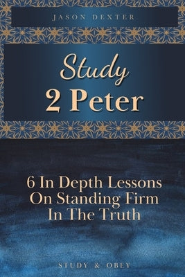 Study 2 Peter: 6 In Depth Lessons On Standing Firm In The Truth Paperback Independently Published