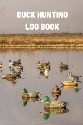 Duck Hunting Log Book: Duck Hunter Field Notebook For Recording Weather Conditions, Hunting Gear And Ammo, Species, Harvest, Journal For Begi Paperback Teresa Rother
