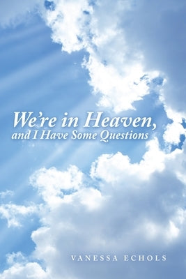 We'Re in Heaven, and I Have Some Questions Paperback Archway Publishing