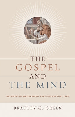 Gospel and the Mind: Recovering and Shaping the Intellectual Life Paperback Crossway
