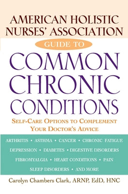 American Holistic Nurses' Association Guide to Common Chronic Conditions: Self-Care Options to Complement Your Doctor's Advice by Clark, Carolyn Chambers