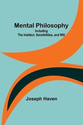 Mental Philosophy: Including the Intellect, Sensibilities, and Will Paperback Alpha Edition