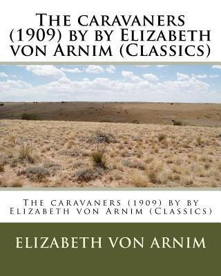 The caravaners (1909) by by Elizabeth von Arnim (Classics) Paperback Createspace Independent Publishing Platform