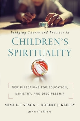 Bridging Theory and Practice in Children's Spirituality: New Directions for Education, Ministry, and Discipleship Paperback Zondervan