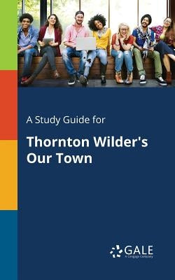 A Study Guide for Thornton Wilder's Our Town Paperback Gale, Study Guides
