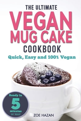 The Ultimate Vegan Mug Cake Cookbook: Quick, Easy & Unbelievably Delicious - Warm, Gooey & Irresistible Desserts In Under 5 Minutes! Paperback Independently Published
