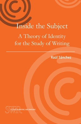 Inside the Subject: A Theory of Identity for the Study of Writing by Sánchez, Raúl