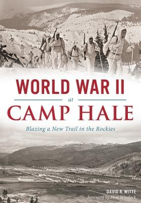 World War II at Camp Hale: Blazing a New Trail in the Rockies Paperback History Press