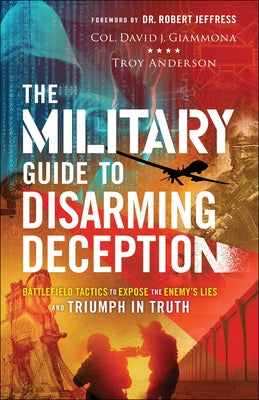 The Military Guide to Disarming Deception: Battlefield Tactics to Expose the Enemy's Lies and Triumph in Truth Paperback Chosen Books