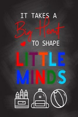 It Takes A Big Heart To Shape Little Minds: Thank you gift for teachers, teachers appreciation, year end graduation Teacher Gifts Inspirational Quotes Paperback Independently Published